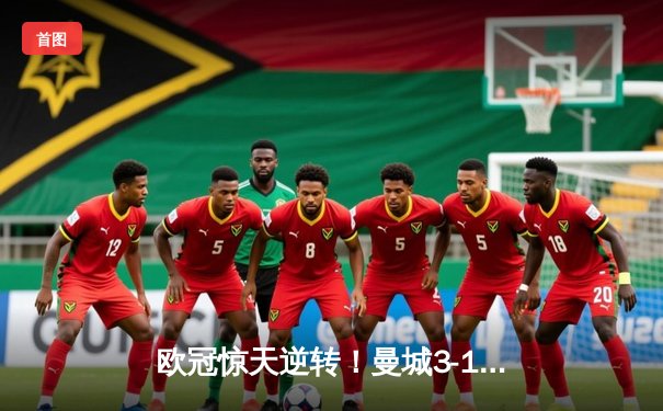 欧冠惊天逆转！曼城3-1客胜皇马，哈兰德双响锁定决赛席位