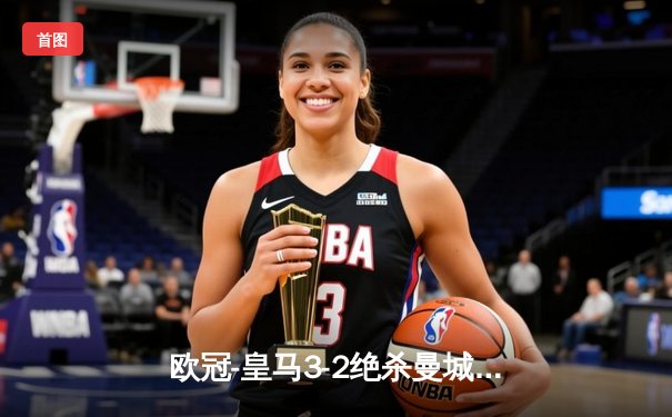 欧冠-皇马3-2绝杀曼城 贝林厄姆补时建功哈兰德双响难救主