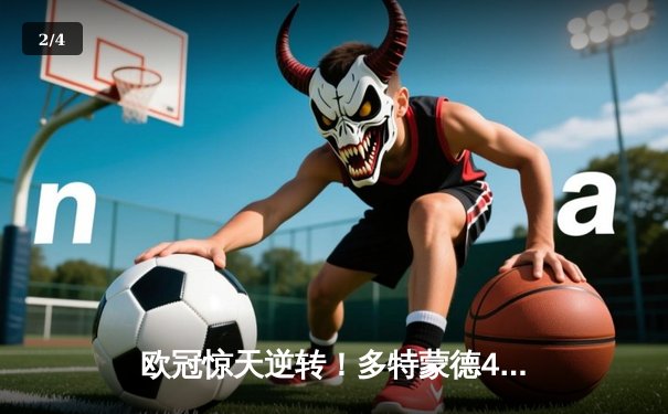 欧冠惊天逆转！多特蒙德4-2逆转马竞，萨比策传射建功锁决赛席位 - 2