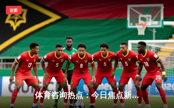 体育咨询热点：今日焦点新闻