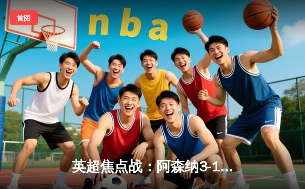 英超焦点战：阿森纳3-1力克利物浦，萨卡传射建功，争冠格局再生变数