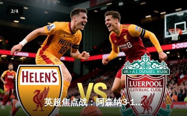 英超焦点战：阿森纳3-1力克利物浦，萨卡传射建功，争冠格局再生变数 - 2