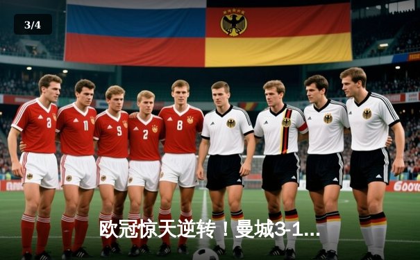 欧冠惊天逆转！曼城3-1客胜皇马，哈兰德双响主导战局 - 3