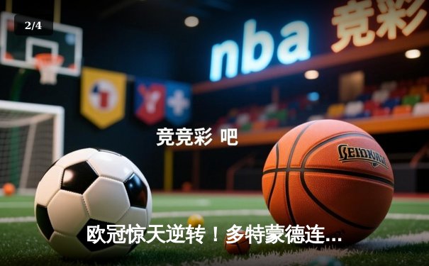 欧冠惊天逆转！多特蒙德连追三球淘汰巴黎，桑乔独造两球闪耀全场 - 2