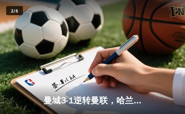 曼城3-1逆转曼联，哈兰德双响锁定胜局，英超争冠白热化 - 2