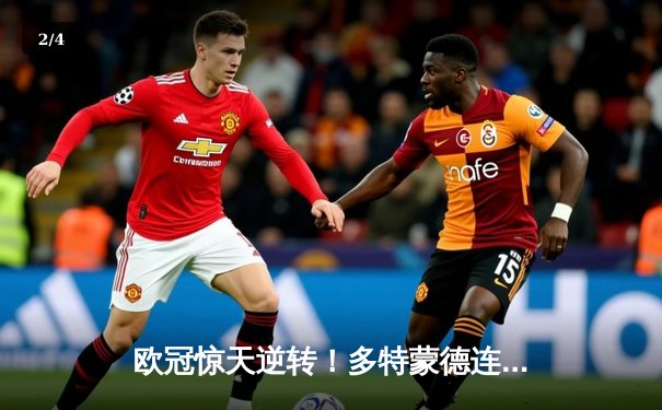 欧冠惊天逆转！多特蒙德连追三球绝杀马德里竞技 - 2