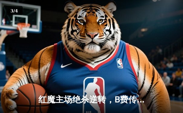 红魔主场绝杀逆转，B费传射建功助曼联3-2力克维拉 - 3