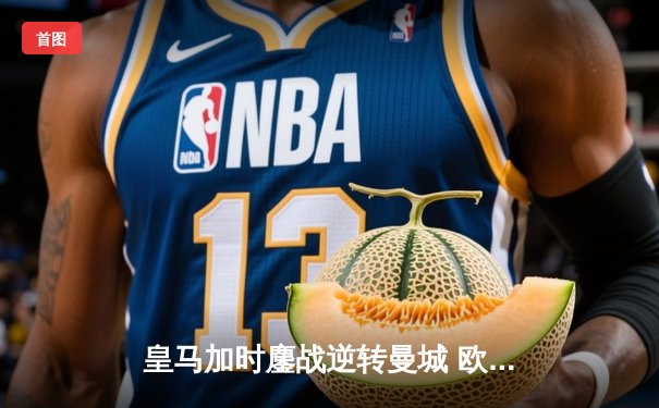 皇马加时鏖战逆转曼城 欧冠经典战蓝月亮点球饮恨