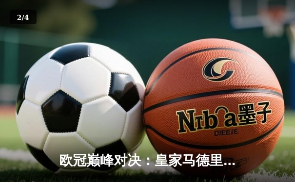 欧冠巅峰对决：皇家马德里2-1逆转拜仁慕尼黑，本泽马加时赛绝杀锁定决赛席位 - 2