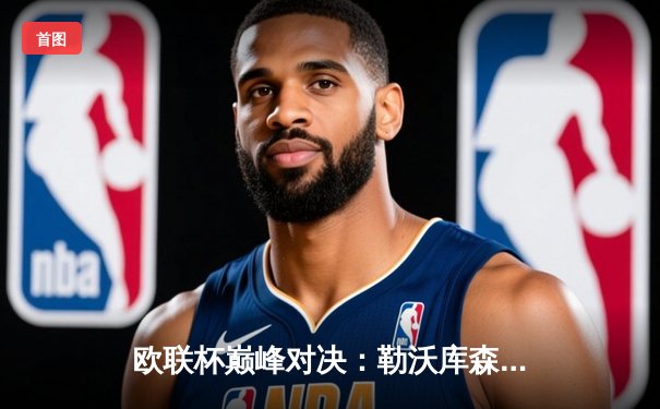 欧联杯巅峰对决：勒沃库森3-0完胜罗马，赛季不败神话延续至47场