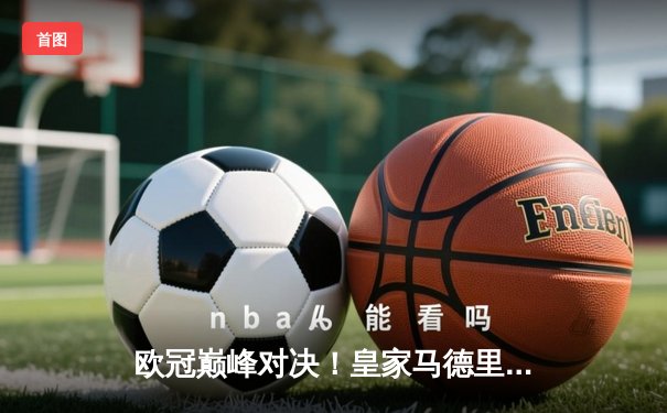 欧冠巅峰对决！皇家马德里3-1绝地逆转拜仁慕尼黑，本泽马帽子戏法封神