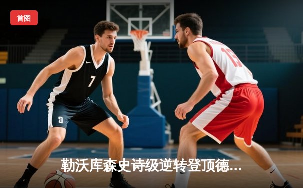 勒沃库森史诗级逆转登顶德甲，赛季不败神迹延续至28场