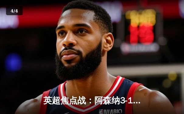 英超焦点战：阿森纳3-1力克曼联，萨卡传射建功，哈弗茨锁定胜局 - 4