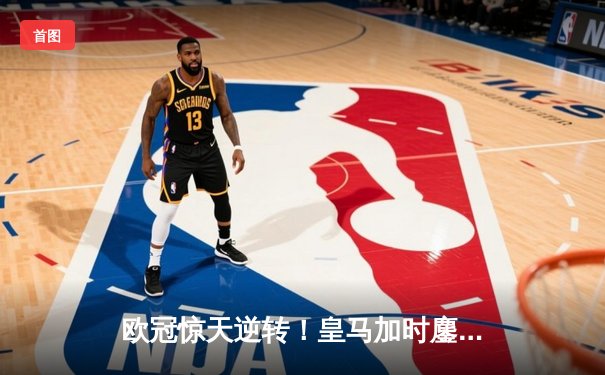 欧冠惊天逆转！皇马加时鏖战3-1淘汰曼城，本泽马点射定乾坤