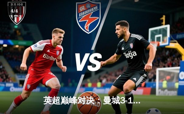 英超巅峰对决：曼城3-1力克利物浦，哈兰德双响锁定胜局 - 4