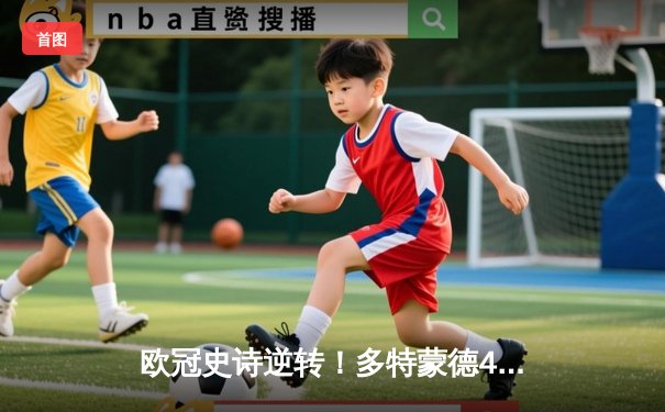 欧冠史诗逆转！多特蒙德4-2绝地翻盘马竞，萨比策传射建功