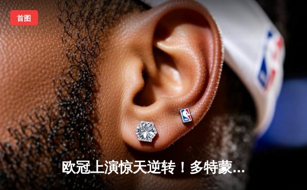 欧冠上演惊天逆转！多特蒙德4-2绝杀马德里竞技，萨比策传射建功