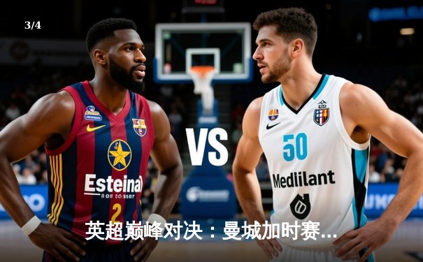 英超巅峰对决：曼城加时赛3-2绝杀利物浦，哈兰德双响主宰天王山之战 - 3