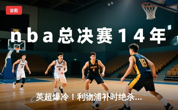 英超爆冷！利物浦补时绝杀被吹 阿森纳客场2-1险胜 争冠悬念再起