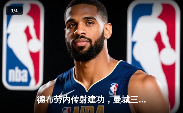 德布劳内传射建功，曼城三球完胜阿森纳，英超争冠悬念再起 - 3