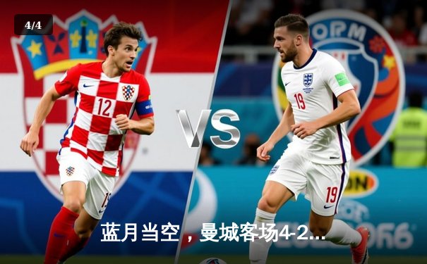 蓝月当空，曼城客场4-2逆转水晶宫，福登帽子戏法闪耀塞尔赫斯特公园 - 4