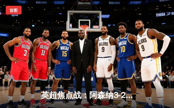 英超焦点战：阿森纳3-2绝杀曼联，哈弗茨第89分钟献绝杀