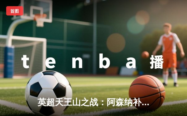 英超天王山之战：阿森纳补时绝杀曼城 登顶积分榜