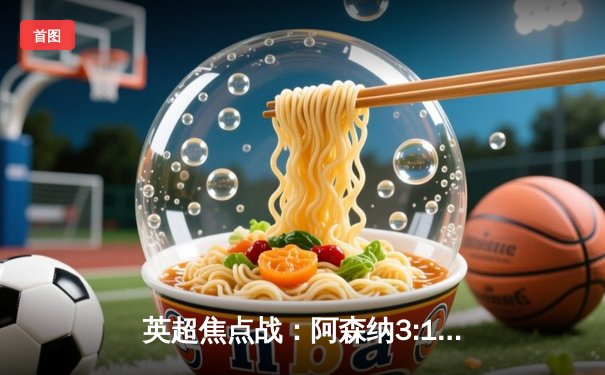 英超焦点战：阿森纳3:1力克利物浦，萨卡传射建功领跑积分榜