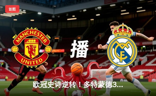 欧冠史诗逆转！多特蒙德3-2绝杀马竞，罗伊斯传射建功晋级四强