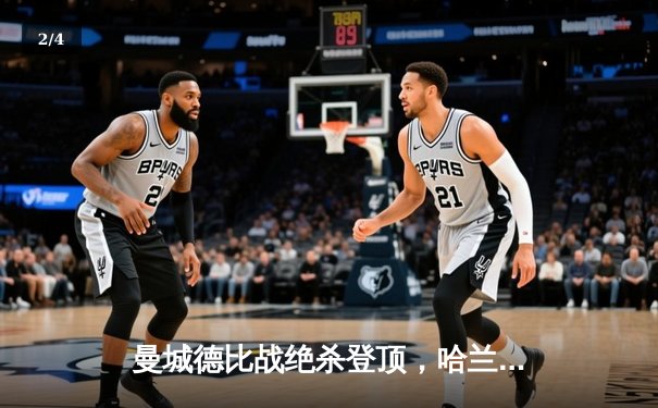 曼城德比战绝杀登顶，哈兰德双响助蓝月亮3-2险胜曼联 - 2