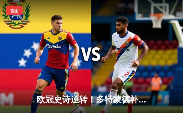 欧冠史诗逆转！多特蒙德补时连入两球3-2绝杀巴黎，罗伊斯替补造两球定江山