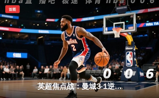 英超焦点战：曼城3-1逆转曼联，哈兰德双响锁定胜局