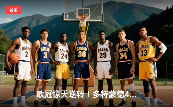 欧冠惊天逆转！多特蒙德4-2马竞总分5-4晋级四强，萨比策传射定乾坤