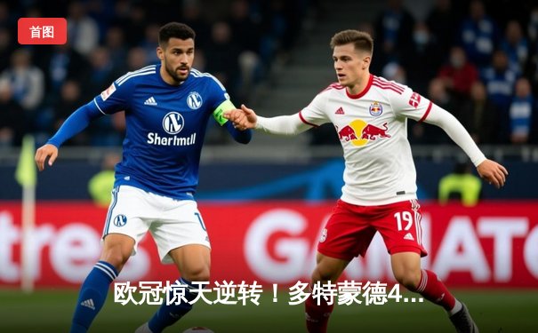 欧冠惊天逆转！多特蒙德4-2马竞总分5-4晋级四强，萨比策传射定乾坤