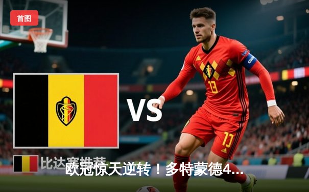 欧冠惊天逆转！多特蒙德4-2马竞总分5-4晋级四强，萨比策传射定乾坤