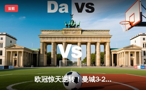 欧冠惊天逆转！曼城3-2绝杀拜仁，哈兰德双响创纪录