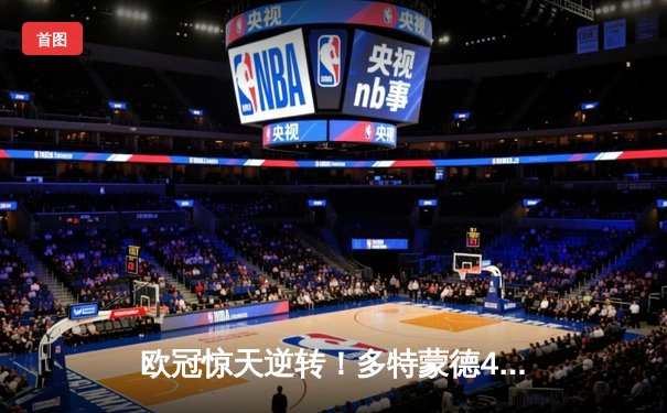 欧冠惊天逆转！多特蒙德4-2绝杀马竞，萨比策传射建功锁定四强席位
