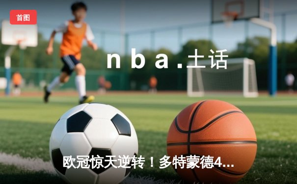 欧冠惊天逆转！多特蒙德4-2马竞总分5-4晋级四强，萨比策传射定乾坤