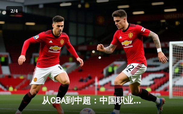 从CBA到中超：中国职业体育的转型阵痛与未来曙光 - 2