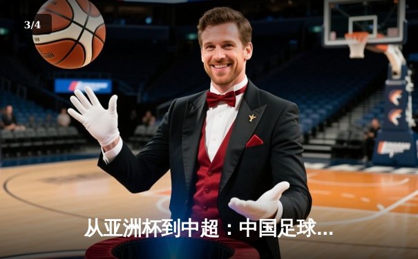 从亚洲杯到中超：中国足球的破局之道与未来展望 - 3