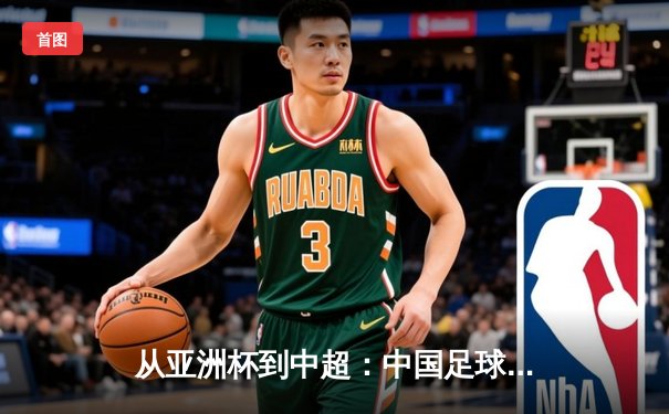 从亚洲杯到中超：中国足球的破局之道与未来展望