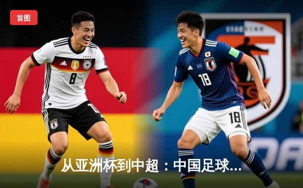 从亚洲杯到中超：中国足球的破局之道与未来展望